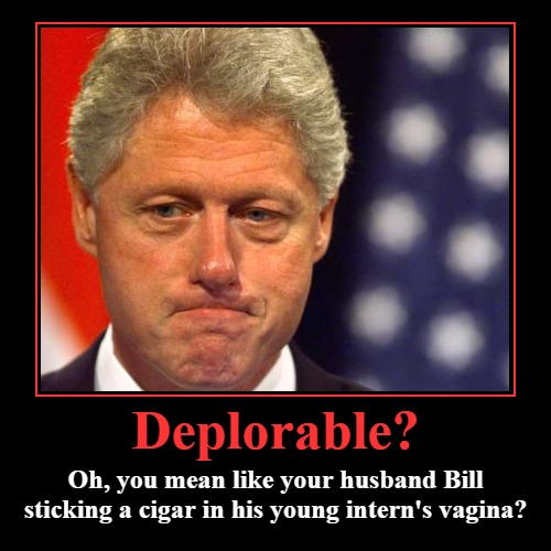 Deplorable? Oh, you mean like your husband Bill... | image tagged in funny,demotivationals,bill clinton - sexual relations,basket of deplorables,deplorables,vagina | made w/ Imgflip demotivational maker