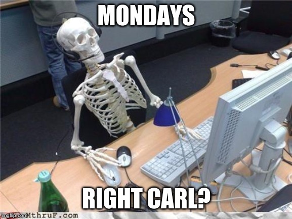 Waiting skeleton | MONDAYS; RIGHT CARL? | image tagged in waiting skeleton | made w/ Imgflip meme maker