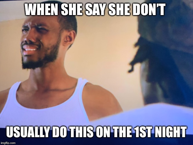 WHEN SHE SAY SHE DON’T; USUALLY DO THIS ON THE 1ST NIGHT | image tagged in atlanta,actors,movies,amazon,films | made w/ Imgflip meme maker