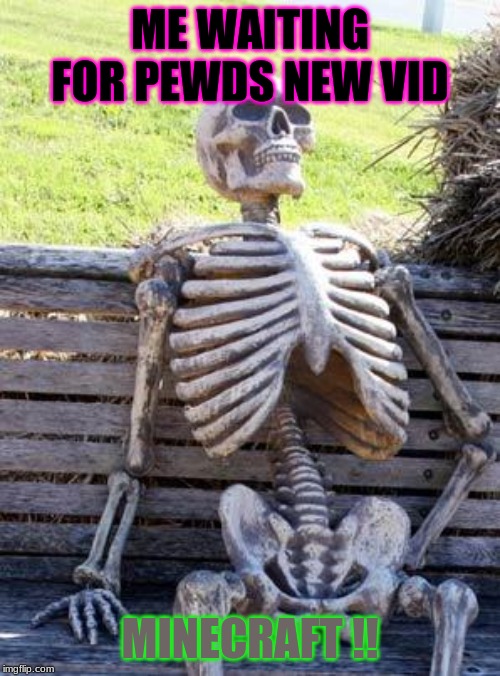 Waiting Skeleton Meme | ME WAITING FOR PEWDS NEW VID; MINECRAFT !! | image tagged in memes,waiting skeleton | made w/ Imgflip meme maker