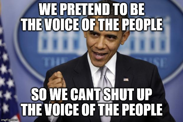 Barack Obama | WE PRETEND TO BE THE VOICE OF THE PEOPLE SO WE CANT SHUT UP THE VOICE OF THE PEOPLE | image tagged in barack obama | made w/ Imgflip meme maker