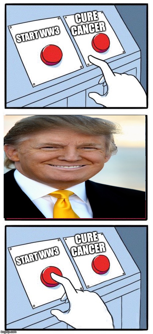 Trump Starts WW3 | CURE CANCER; START WW3; CURE CANCER; START WW3 | image tagged in 2 button choice | made w/ Imgflip meme maker