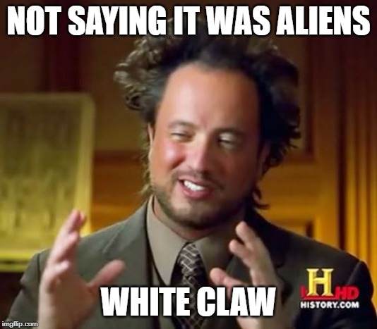 Ancient Aliens | NOT SAYING IT WAS ALIENS; WHITE CLAW | image tagged in memes,ancient aliens | made w/ Imgflip meme maker