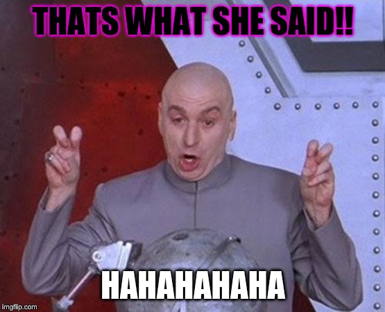 Dr Evil Laser Meme | THATS WHAT SHE SAID!! HAHAHAHAHA | image tagged in memes,dr evil laser | made w/ Imgflip meme maker