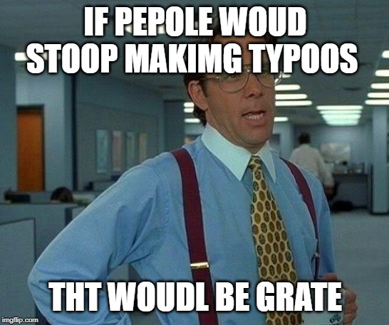 That Would Be Great | IF PEPOLE WOUD STOOP MAKIMG TYPOOS; THT WOUDL BE GRATE | image tagged in memes,that would be great | made w/ Imgflip meme maker