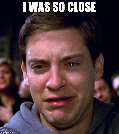 crying peter parker | I WAS SO CLOSE | image tagged in crying peter parker | made w/ Imgflip meme maker