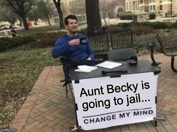 Change My Mind | Aunt Becky is going to jail... | image tagged in memes,change my mind | made w/ Imgflip meme maker