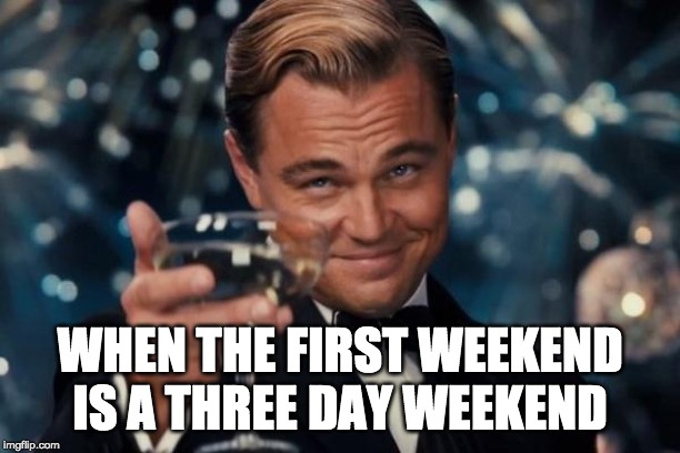 Leonardo Dicaprio Cheers Meme | WHEN THE FIRST WEEKEND IS A THREE DAY WEEKEND | image tagged in memes,leonardo dicaprio cheers | made w/ Imgflip meme maker