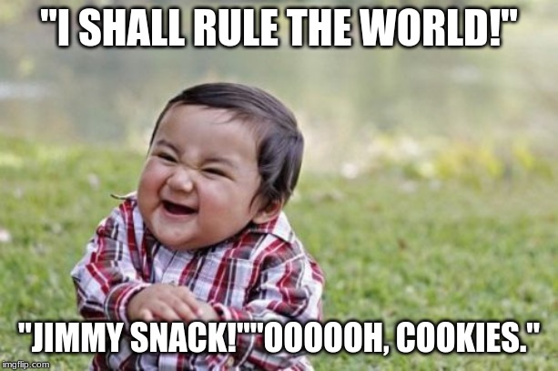 Evil Toddler | "I SHALL RULE THE WORLD!"; "JIMMY SNACK!""OOOOOH, COOKIES." | image tagged in memes,evil toddler | made w/ Imgflip meme maker
