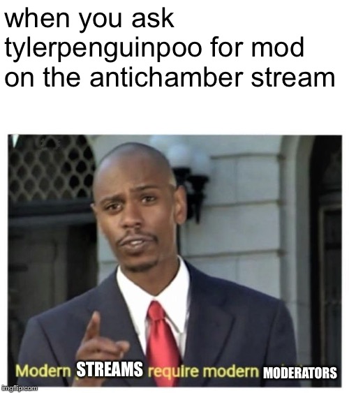 Ask me for mod here! | when you ask tylerpenguinpoo for mod on the antichamber stream; STREAMS; MODERATORS | image tagged in modern problems require modern solutions,memes,mods,ask me,antichamber | made w/ Imgflip meme maker