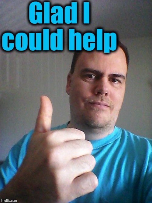 Thumbs up | Glad I could help | image tagged in thumbs up | made w/ Imgflip meme maker