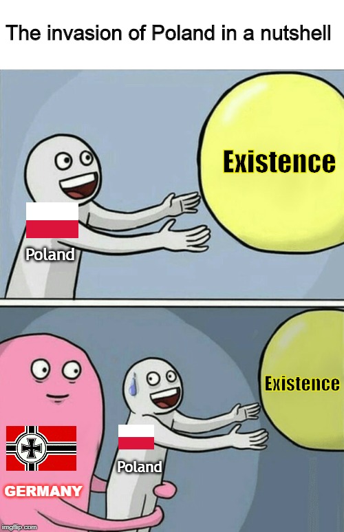Running Away Balloon | The invasion of Poland in a nutshell; Existence; Poland; Existence; Poland; GERMANY | image tagged in memes,running away balloon | made w/ Imgflip meme maker