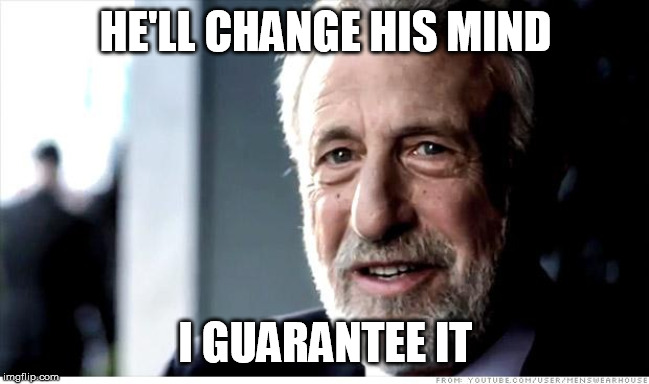 I Guarantee It | HE'LL CHANGE HIS MIND; I GUARANTEE IT | image tagged in memes,i guarantee it,AdviceAnimals | made w/ Imgflip meme maker
