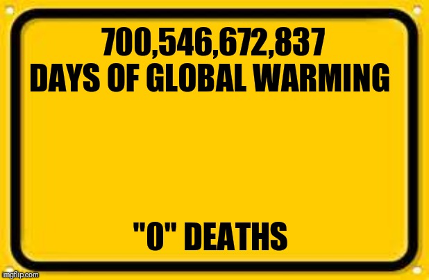 Blank Yellow Sign | 700,546,672,837 DAYS OF GLOBAL WARMING; "0" DEATHS | image tagged in memes,blank yellow sign | made w/ Imgflip meme maker