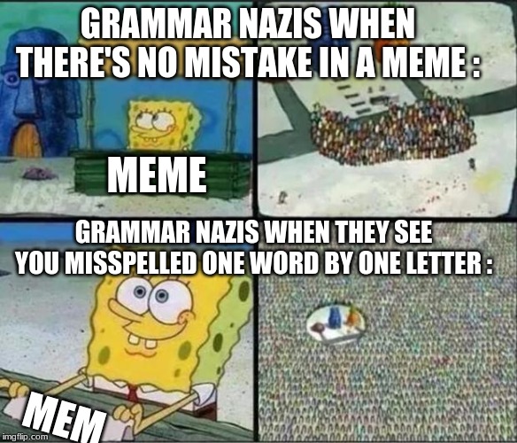 And yes I spelled meme like that on purpose because I didn't know what else to of to the other side of the meme picture. | GRAMMAR NAZIS WHEN THERE'S NO MISTAKE IN A MEME :; MEME; GRAMMAR NAZIS WHEN THEY SEE YOU MISSPELLED ONE WORD BY ONE LETTER :; MEM | image tagged in spongebob hype stand | made w/ Imgflip meme maker