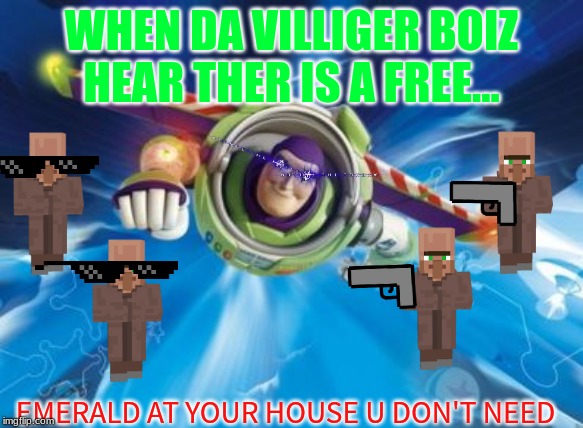 buzz lightyear | WHEN DA VILLIGER BOIZ HEAR THER IS A FREE... EMERALD AT YOUR HOUSE U DON'T NEED | image tagged in buzz lightyear | made w/ Imgflip meme maker