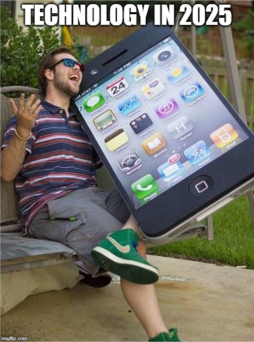 Giant iPhone | TECHNOLOGY IN 2025 | image tagged in giant iphone | made w/ Imgflip meme maker