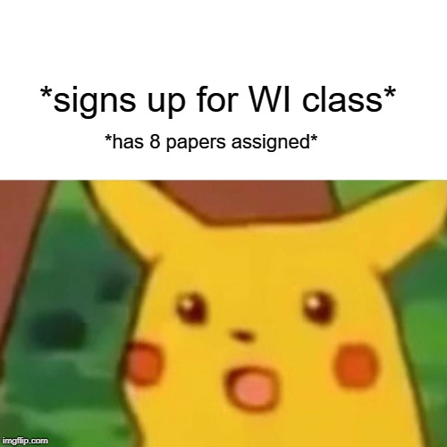 Surprised Pikachu Meme | *signs up for WI class*; *has 8 papers assigned* | image tagged in memes,surprised pikachu | made w/ Imgflip meme maker