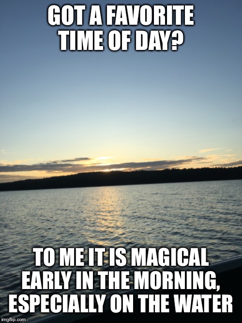 Beautiful sunrise, too bad the fish slept in | GOT A FAVORITE TIME OF DAY? TO ME IT IS MAGICAL EARLY IN THE MORNING, ESPECIALLY ON THE WATER | made w/ Imgflip meme maker