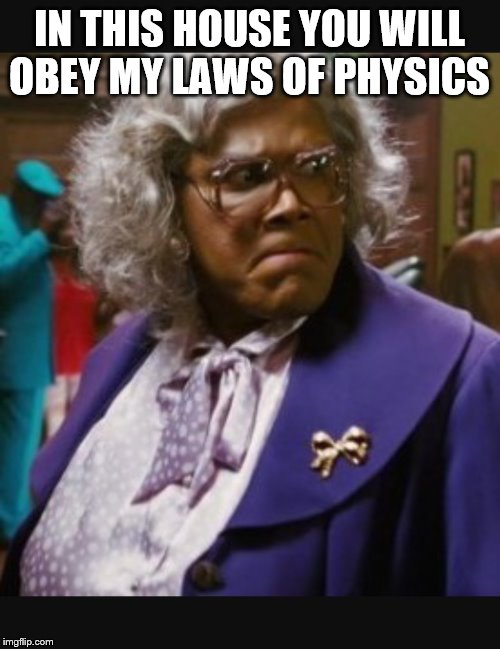 Madea mad | IN THIS HOUSE YOU WILL OBEY MY LAWS OF PHYSICS | image tagged in madea mad | made w/ Imgflip meme maker