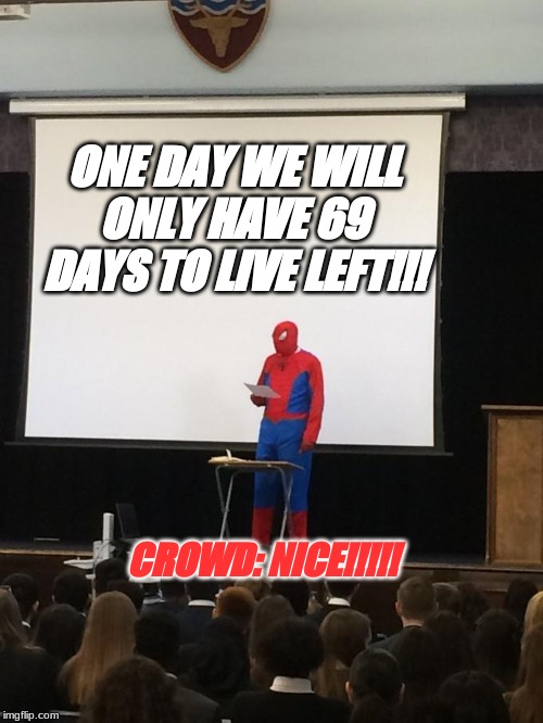 Spiderman Presentation | ONE DAY WE WILL ONLY HAVE 69 DAYS TO LIVE LEFT!!! CROWD: NICE!!!!! | image tagged in spiderman presentation | made w/ Imgflip meme maker