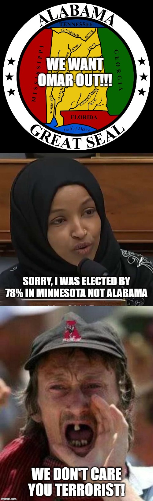 Sweet Home Alabama... | WE WANT OMAR OUT!!! SORRY, I WAS ELECTED BY 78% IN MINNESOTA NOT ALABAMA; WE DON'T CARE YOU TERRORIST! | image tagged in toothless alabama,alabama,ilhan omar | made w/ Imgflip meme maker