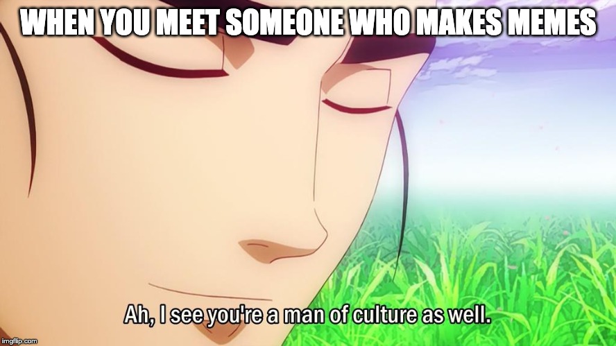 Ah, I See You're a Man of Culture As Well | WHEN YOU MEET SOMEONE WHO MAKES MEMES | image tagged in ah i see you're a man of culture as well | made w/ Imgflip meme maker