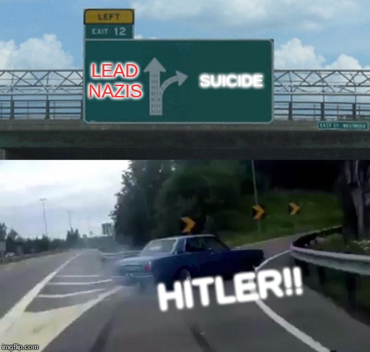 Left Exit 12 Off Ramp | LEAD NAZIS; SUICIDE; HITLER!! | image tagged in memes,left exit 12 off ramp | made w/ Imgflip meme maker
