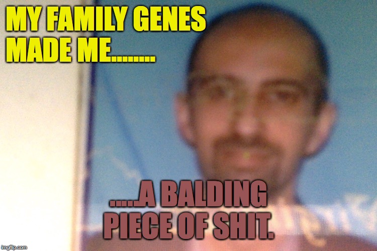 Crappy Shitty DNA | MY FAMILY GENES
MADE ME........ .....A BALDING
PIECE OF SHIT. | image tagged in inferior male,beta,male privilege,scumbag dna,brownman,white privilege | made w/ Imgflip meme maker