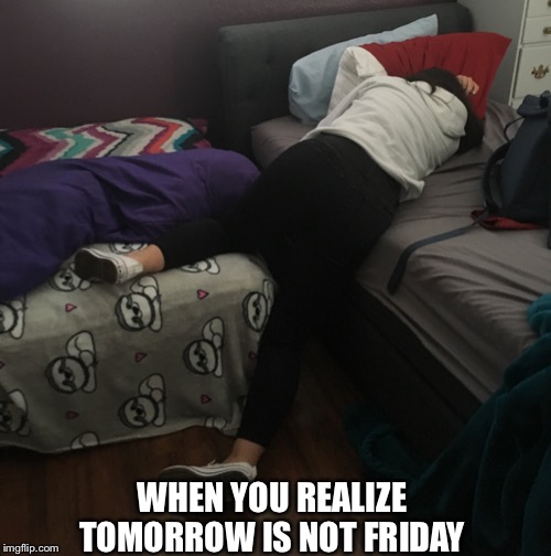 Long Day | WHEN YOU REALIZE TOMORROW IS NOT FRIDAY | image tagged in long day | made w/ Imgflip meme maker