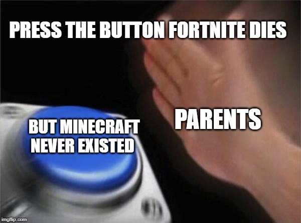 Blank Nut Button | PRESS THE BUTTON FORTNITE DIES; PARENTS; BUT MINECRAFT NEVER EXISTED | image tagged in memes,blank nut button | made w/ Imgflip meme maker