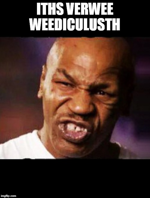 mike tyson | ITHS VERWEE WEEDICULUSTH | image tagged in mike tyson | made w/ Imgflip meme maker
