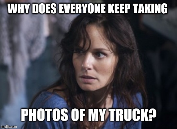 Bad Wife Worse Mom Meme | WHY DOES EVERYONE KEEP TAKING PHOTOS OF MY TRUCK? | image tagged in memes,bad wife worse mom | made w/ Imgflip meme maker