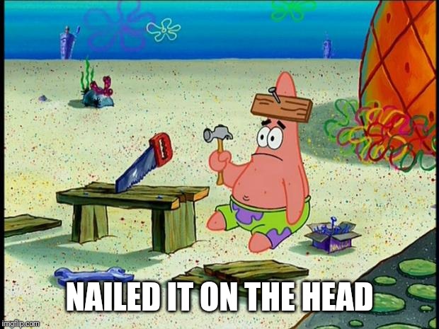 Patrick  | NAILED IT ON THE HEAD | image tagged in patrick | made w/ Imgflip meme maker