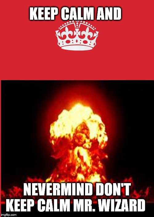 KEEP CALM AND; NEVERMIND DON'T KEEP CALM MR. WIZARD | image tagged in explosion | made w/ Imgflip meme maker