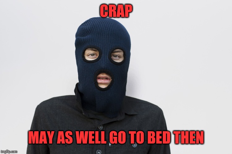 Ski mask robber | CRAP MAY AS WELL GO TO BED THEN | image tagged in ski mask robber | made w/ Imgflip meme maker