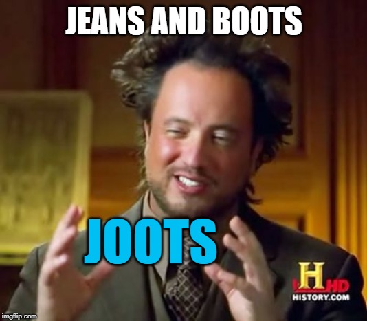 Ancient Aliens Meme | JEANS AND BOOTS JOOTS | image tagged in memes,ancient aliens | made w/ Imgflip meme maker