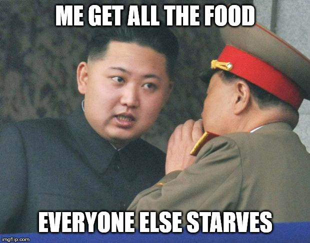 Hungry Kim Jong Un | ME GET ALL THE FOOD EVERYONE ELSE STARVES | image tagged in hungry kim jong un | made w/ Imgflip meme maker