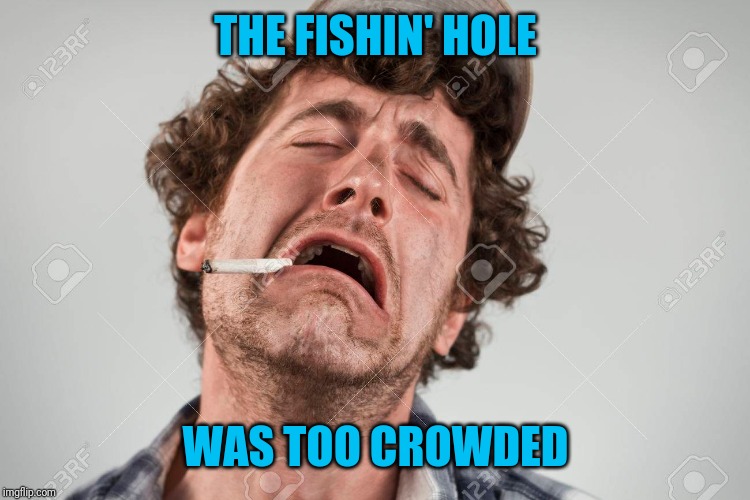 First world Redneck problems | THE FISHIN' HOLE; WAS TOO CROWDED | image tagged in can't go fishin',sad redneck,what am i gonna do now,the rock driving | made w/ Imgflip meme maker