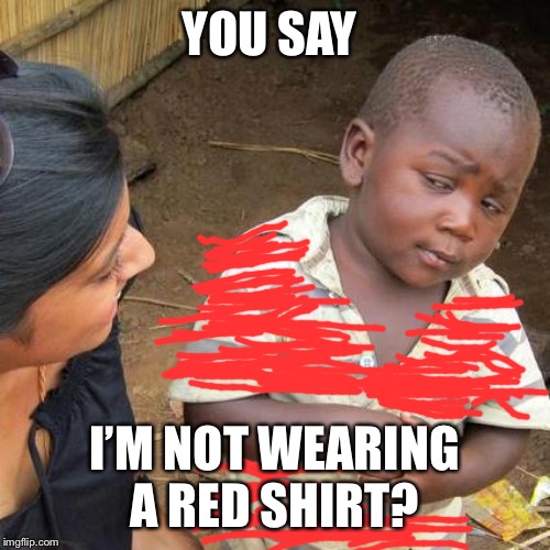 Third World Skeptical Kid | YOU SAY; I’M NOT WEARING A RED SHIRT? | image tagged in memes,third world skeptical kid | made w/ Imgflip meme maker