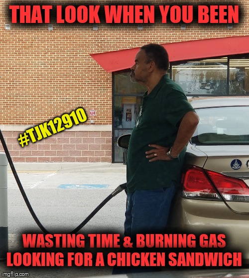 Official Chicken Head | THAT LOOK WHEN YOU BEEN; #TJK12910; WASTING TIME & BURNING GAS LOOKING FOR A CHICKEN SANDWICH | image tagged in aint nobody got time for that,the daily struggle,chicken week | made w/ Imgflip meme maker