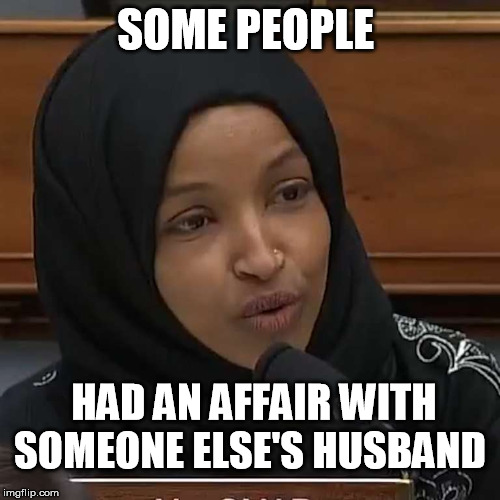 Ilhan Omar | SOME PEOPLE; HAD AN AFFAIR WITH SOMEONE ELSE'S HUSBAND | image tagged in ilhan omar,liberal logic,democrat,9/11,never forget | made w/ Imgflip meme maker