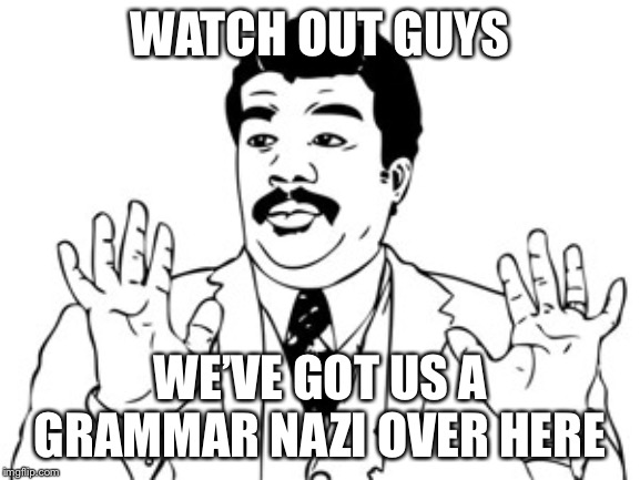 Neil deGrasse Tyson Meme | WATCH OUT GUYS WE’VE GOT US A GRAMMAR NAZI OVER HERE | image tagged in memes,neil degrasse tyson | made w/ Imgflip meme maker