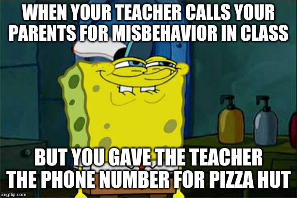 Don't You Squidward | WHEN YOUR TEACHER CALLS YOUR PARENTS FOR MISBEHAVIOR IN CLASS; BUT YOU GAVE THE TEACHER THE PHONE NUMBER FOR PIZZA HUT | image tagged in memes,dont you squidward | made w/ Imgflip meme maker