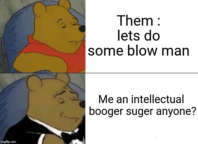 Tuxedo Winnie The Pooh Meme | Them : lets do some blow man; Me an intellectual  booger suger anyone? | image tagged in memes,tuxedo winnie the pooh | made w/ Imgflip meme maker