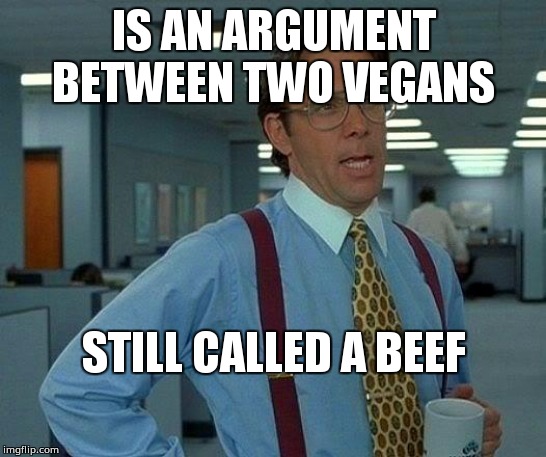 That Would Be Great Meme | IS AN ARGUMENT BETWEEN TWO VEGANS; STILL CALLED A BEEF | image tagged in memes,that would be great | made w/ Imgflip meme maker