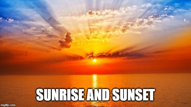 sunrise | SUNRISE AND SUNSET | image tagged in sunrise | made w/ Imgflip meme maker