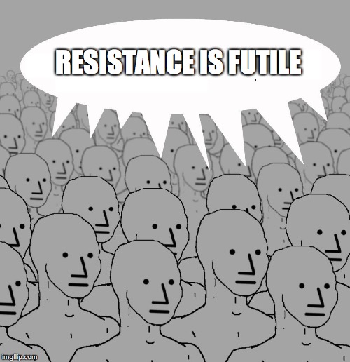 Npc | RESISTANCE IS FUTILE | image tagged in npc | made w/ Imgflip meme maker