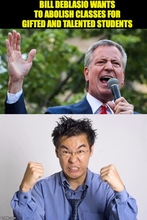 Racist Mayor Targets Whites And Asians | BILL DEBLASIO WANTS TO ABOLISH CLASSES FOR GIFTED AND TALENTED STUDENTS | image tagged in angry chinese,asians,nyc,education,racism | made w/ Imgflip meme maker