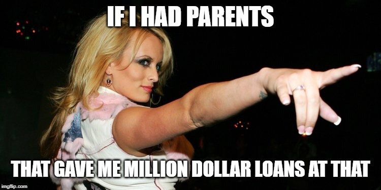 Stormy Daniels | IF I HAD PARENTS THAT GAVE ME MILLION DOLLAR LOANS AT THAT | image tagged in stormy daniels | made w/ Imgflip meme maker